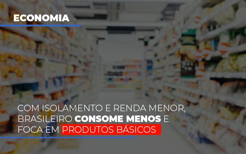 Com O Isolamento E Renda Menor Brasileiro Consome Menos E Foca Em Produtos Basicos Notícias E Artigos Contábeis Notícias E Artigos Contábeis - Contabilidade em Lauro de Freitas - BA | GMH Consultoria