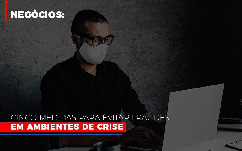 Negocios Cinco Medidas Para Evitar Fraudes Em Ambientes De Crise Notícias E Artigos Contábeis Notícias E Artigos Contábeis - Contabilidade em Lauro de Freitas - BA | GMH Consultoria