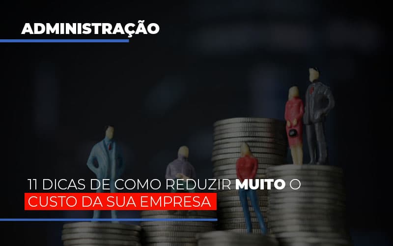 11 Dicas De Como Reduzir Muito O Custo Da Sua Empresa Notícias E Artigos Contábeis Notícias E Artigos Contábeis - Contabilidade em Lauro de Freitas - BA | GMH Consultoria