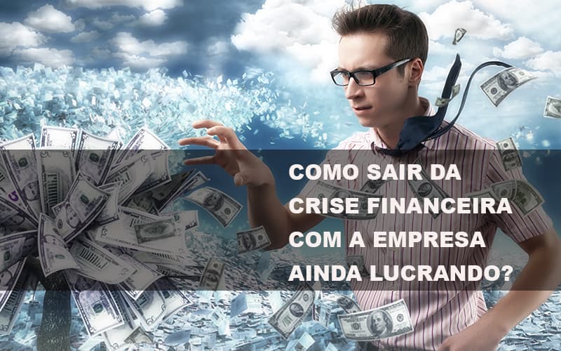 Como Sair Da Crise Financeira Com A Empresa Ainda Lucrando Notícias E Artigos Contábeis Notícias E Artigos Contábeis - Contabilidade em Lauro de Freitas - BA | GMH Consultoria