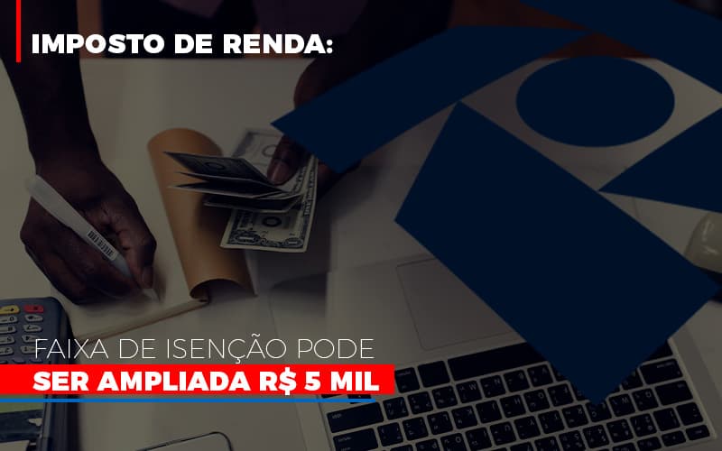 Imposto De Renda Faixa De Isencao Pode Ser Ampliada R 5 Mil Notícias E Artigos Contábeis Notícias E Artigos Contábeis - Contabilidade em Lauro de Freitas - BA | GMH Consultoria