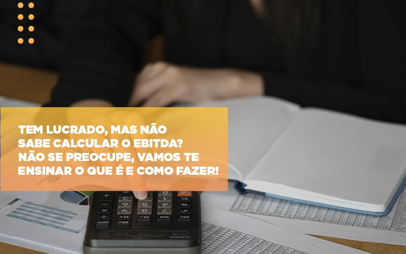 Tem Lucrado Mas Nao Sabe Calcular O Ebitda Nao Se Preocupe Vamos Te Ensinar O Que E E Como Fazer Notícias E Artigos Contábeis Notícias E Artigos Contábeis - Contabilidade em Lauro de Freitas - BA | GMH Consultoria